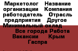 Маркетолог › Название организации ­ Компания-работодатель › Отрасль предприятия ­ Другое › Минимальный оклад ­ 27 000 - Все города Работа » Вакансии   . Крым,Гаспра